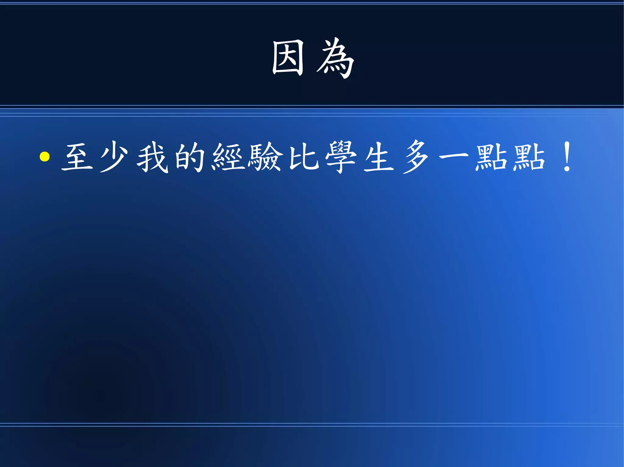 因為
● 至少我的經驗比學生多一點點！
 
