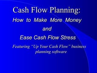 Cash Flow Planning:Cash Flow Planning:
How to Make More MoneyHow to Make More Money
andand
Ease Cash Flow StressEase Cash Flow Stress
Featuring “Up Your Cash Flow” businessFeaturing “Up Your Cash Flow” business
planning softwareplanning software
 
