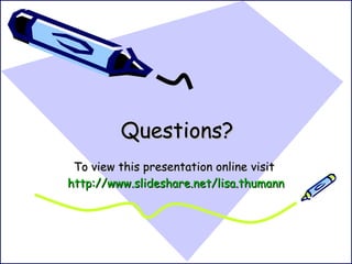 Questions? To view this presentation online visit  http:// www.slideshare.net/lisa.thumann 