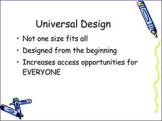 Universal Design Not one size fits all Designed from the beginning Increases access opportunities for EVERYONE 