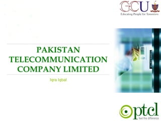 PAKISTAN
TELECOMMUNICATION
COMPANY LIMITED
Iqra Iqbal
 