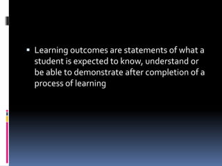  Learning outcomes are statements of what a
student is expected to know, understand or
be able to demonstrate after completion of a
process of learning
 