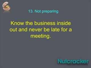 13. Not preparing
Know the business inside
out and never be late for a
meeting.
 