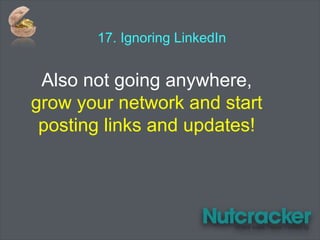 17. Ignoring LinkedIn
Also not going anywhere,
grow your network and start
posting links and updates!
 