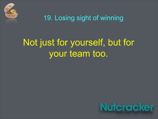 19. Losing sight of winning
Not just for yourself, but for
your team too.
 
