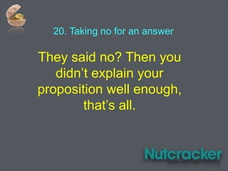 20. Taking no for an answer
They said no? Then you
didn’t explain your
proposition well enough,
that’s all.
 