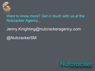 Want to know more? Get in touch with us at the
Nutcracker Agency...
Jenny.Knighting@nutcrackeragency.com
@NutcrackerSM
 