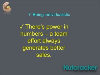 7. Being individualistic
✓ There’s power in
numbers – a team
effort always
generates better
sales.
 