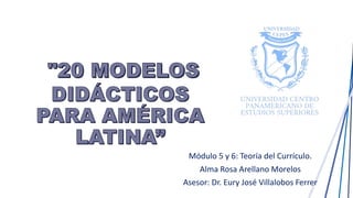 Módulo 5 y 6: Teoría del Currículo.
Alma Rosa Arellano Morelos
Asesor: Dr. Eury José Villalobos Ferrer
 