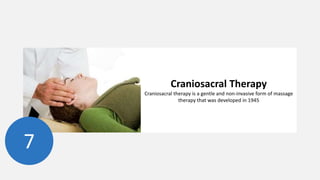 Craniosacral Therapy
Craniosacral therapy is a gentle and non-invasive form of massage
therapy that was developed in 1945
7
 