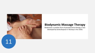 Biodynamic Massage Therapy
Biodynamic is another form of pseudoscience therapy. It was
developed by Gerda Boyesen in Norway in the 1950s
11
 