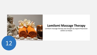 Lomilomi Massage Therapy
Lomilomi massage therapy was brought by original Polynesian
settlers to Hawaii
12
 