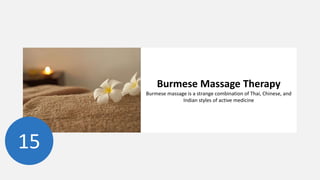 Burmese Massage Therapy
Burmese massage is a strange combination of Thai, Chinese, and
Indian styles of active medicine
15
 