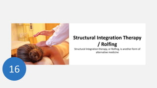 Structural Integration Therapy
/ Rolfing
Structural Integration therapy, or Rolfing, is another form of
alternative medicine
16
 