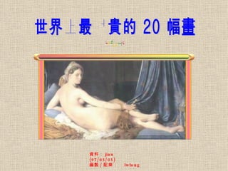 世界上最昂貴的 20 幅畫 資料： jian  (97/05/05) 編製 / 配樂：  lwlong 