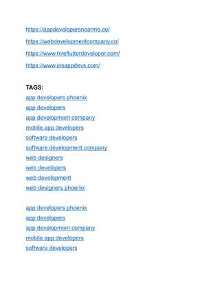 https://appdevelopersnearme.co/
https://webdevelopmentcompany.co/
https://www.hireflutterdeveloper.com/
https://www.iosappdevs.com/
TAGS:
app developers phoenix
app developers
app development company
mobile app developers
software developers
software development company
web designers
web developers
web development
web designers phoenix
app developers phoenix
app developers
app development company
mobile app developers
software developers
 