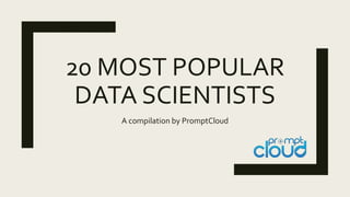 20 MOST POPULAR
DATA SCIENTISTS
A compilation by PromptCloud
 