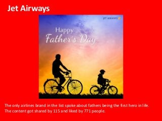 Jet Airways
The only airlines brand in the list spoke about fathers being the first hero in life.
The content got shared b...