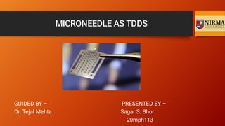 MICRONEEDLE AS TDDS
GUIDED BY – PRESENTED BY –
Dr. Tejal Mehta Sagar S. Bhor
20mph113
 