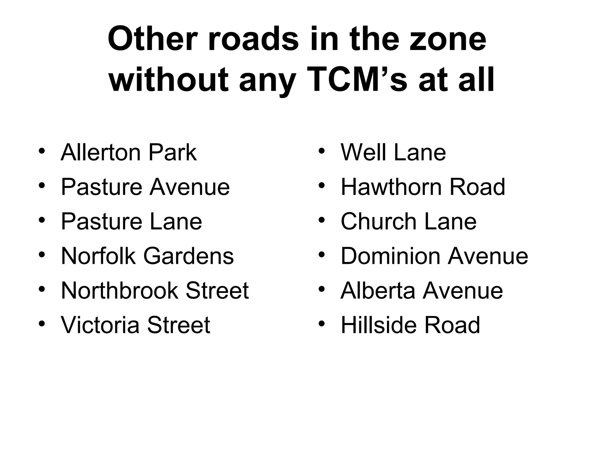 Other roads in the zone  without any TCM’s at all  Allerton Park Pasture Avenue Pasture Lane Norfolk Gardens Northbrook Street Victoria Street Well Lane Hawthorn Road Church Lane Dominion Avenue Alberta Avenue Hillside Road 