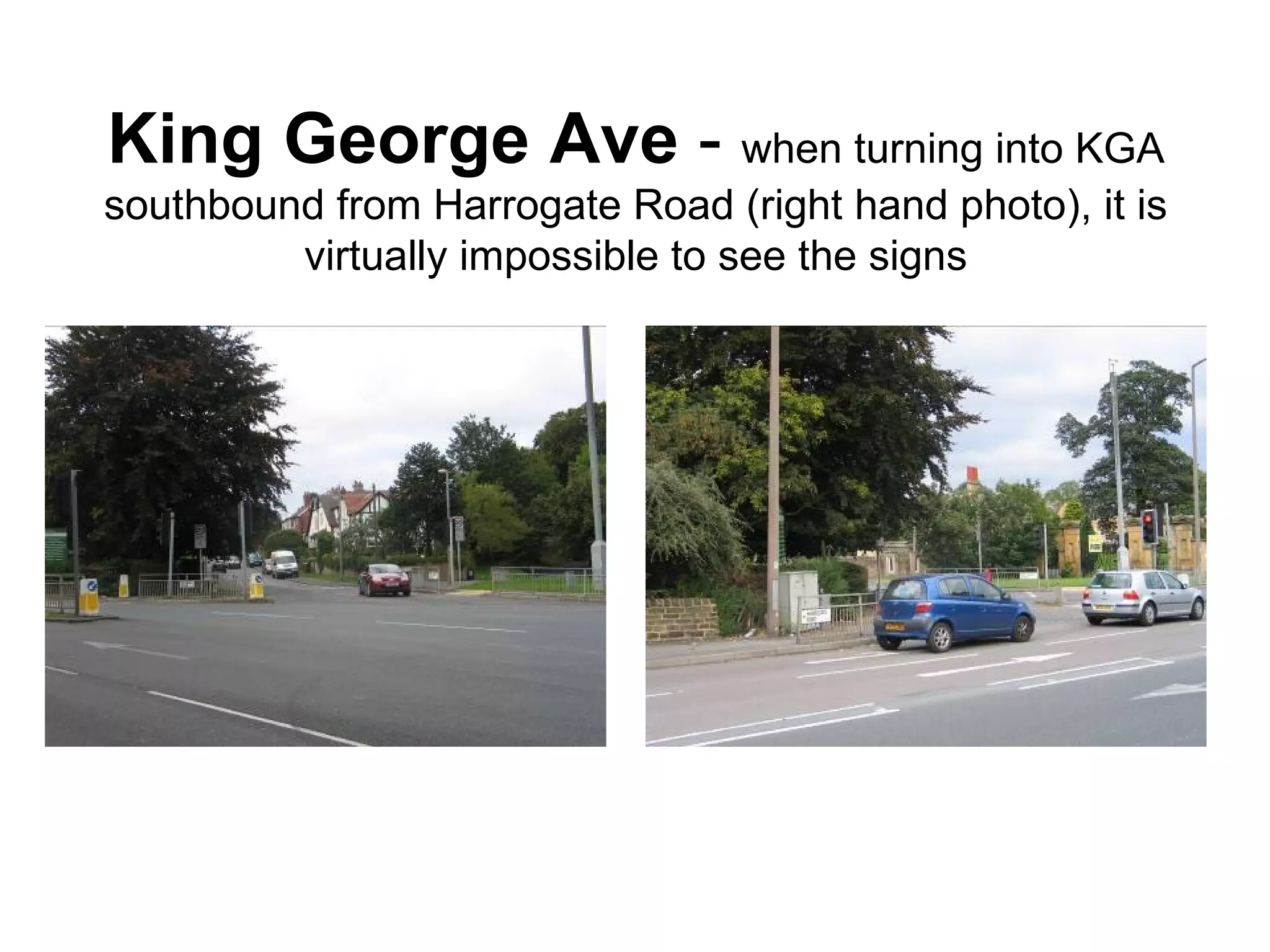 King George Ave  -  when turning into KGA southbound from Harrogate Road (right hand photo), it is virtually impossible to see the signs 