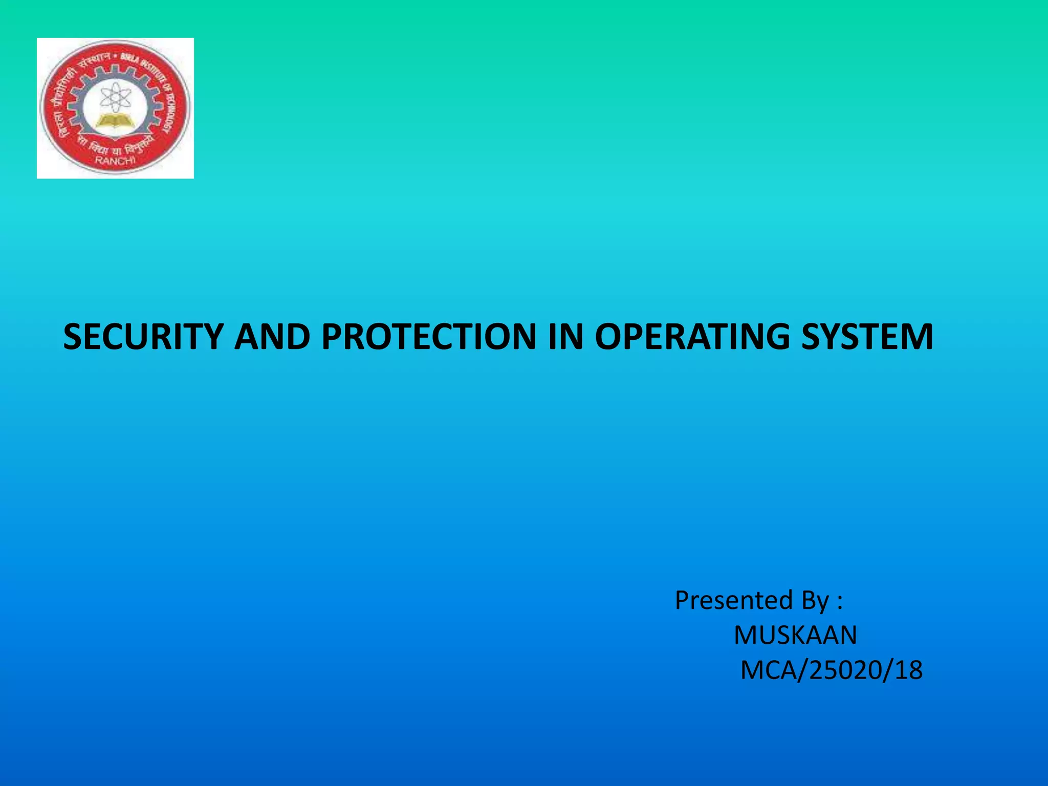 SECURITY AND PROTECTION IN OPERATING SYSTEM
Presented By :
MUSKAAN
MCA/25020/18
 