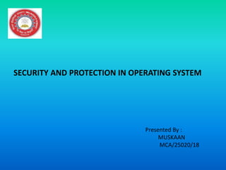 SECURITY AND PROTECTION IN OPERATING SYSTEM
Presented By :
MUSKAAN
MCA/25020/18
 