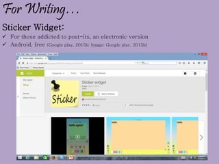 For Writing…
Sticker Widget:
 For those addicted to post-its, an electronic version
 Android, free (Google play, 2015b; Image: Google play, 2015b)
 