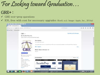 For Looking toward Graduation…
GRE+:
 GRE test-prep questions
 IOS, free with cost for necessary upgrades (Roell, n.d.; Image: Apple, Inc., 2014a)
 