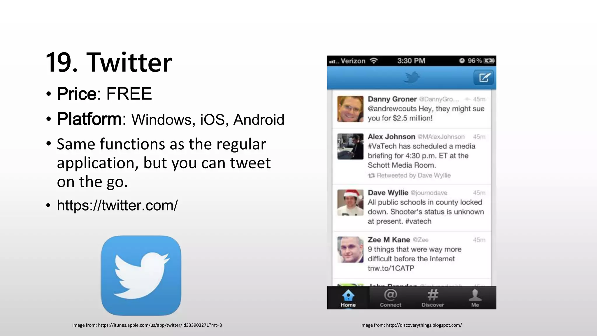 19. Twitter
• Price: FREE
• Platform: Windows, iOS, Android
• Same functions as the regular
application, but you can tweet
on the go.
• https://twitter.com/
Image from: http://discoverythings.blogspot.com/Image from: https://itunes.apple.com/us/app/twitter/id333903271?mt=8
 