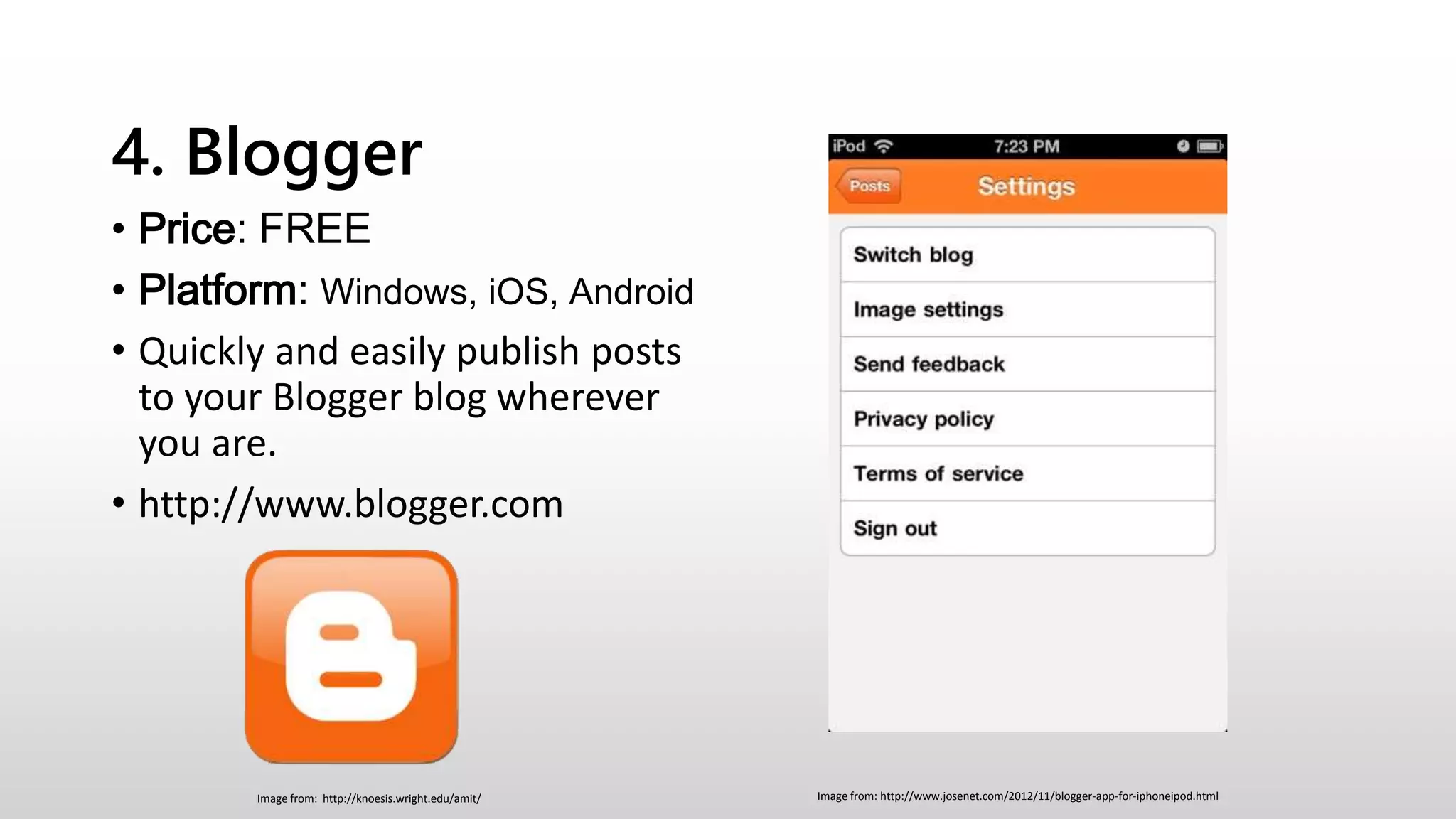 4. Blogger
• Price: FREE
• Platform: Windows, iOS, Android
• Quickly and easily publish posts
to your Blogger blog wherever
you are.
• http://www.blogger.com
Image from: http://www.josenet.com/2012/11/blogger-app-for-iphoneipod.htmlImage from: http://knoesis.wright.edu/amit/
 