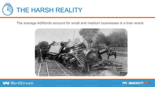 THE HARSH REALITY
The average AdWords account for small and medium businesses is a train wreck
 