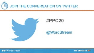 JOIN THE CONVERSATION ON TWITTER
#PPC20
@WordStream
 