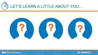 LET’S LEARN A LITTLE ABOUT YOU…
? ? ?
 