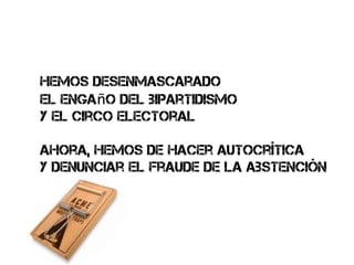 hemos desenmascarado
el engaño del bipartidismo
y el circo electoral

ahora, hemos de hacer autocrítica
y denunciar el fraude de la abstención
 