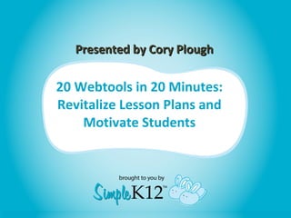20 Webtools in 20 Minutes: Revitalize Lesson Plans and Motivate Students Presented by Cory Plough 