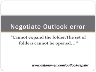 www.datanumen.com/outlook-repair/
“Cannot expand the folder.The set of
folders cannot be opened…”
Negotiate Outlook error
 