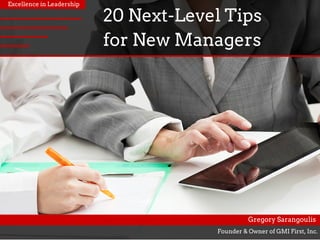 20 Next­Level Tips
for New Managers
Excellence in Leadership
Founder & Owner of GMI First, Inc.
Gregory Sarangoulis
 