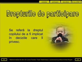 Drepturile de participare  Se referă la dreptul copilului de a fi implicat în deciziile care îl privesc. 