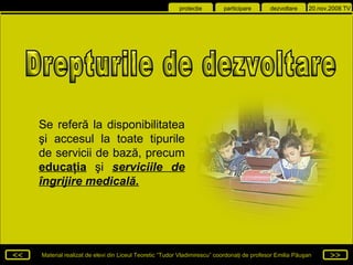 Drepturile de dezvoltare Se referă la disponibilitatea şi accesul la toate tipurile de servicii de bază, precum  educaţia  şi  serviciile de îngrijire medicală . 