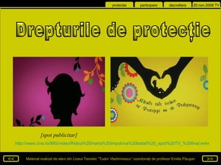 Drepturile de protecţie  [spot  publicitar ] http://www.cna.ro/IMG/video/Ridica%20mana%20impotriva%20bataii%20_spot%20TV_%20final.wmv 