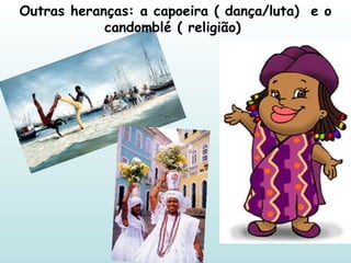 Outras heranças: a capoeira ( dança/luta)  e o candomblé ( religião)  