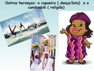 Outras heranças: a capoeira ( dança/luta) e o
candomblé ( religião)
 