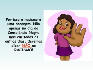 Por isso o racismo é
uma bobagem! Não
apenas no dia da
Consciência Negra
mas em todos os
outros dias, devemos
dizer NÃO ao
RACISMO!
 
