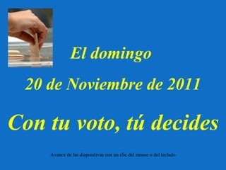 El domingo
 20 de Noviembre de 2011

Con tu voto, tú decides
    Avance de las diapositivas con un clic del mouse o del teclado
 