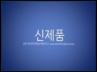 1
신제품2015 한국마케팅교육연구소 www.marketingkorea.org
 
