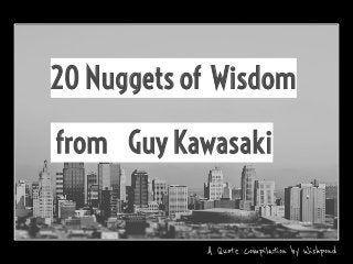 20 Nuggets of Wisdom
from Guy Kawasaki
A Quote Compilation by Wishpond
 