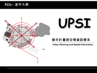 都市計畫與空間資訊學系   Urban Planning and Spatial Information UPSI FCU  •   逢甲大學 