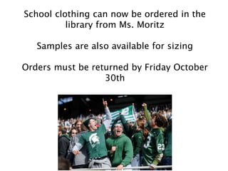 School clothing can now be ordered in the
library from Ms. Moritz
Samples are also available for sizing
Orders must be returned by Friday October
30th
 