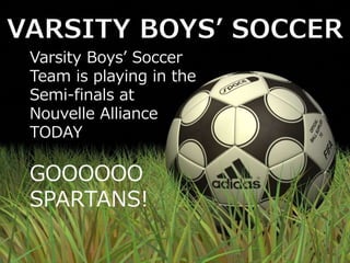Varsity Boys’ Soccer
Team is playing in the
Semi-finals at
Nouvelle Alliance
TODAY
GOOOOOO
SPARTANS!
 